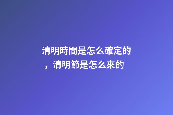 清明時間是怎么確定的，清明節是怎么來的-第1張-觀點-玄機派